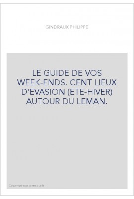 LE GUIDE DE VOS WEEK-ENDS. CENT LIEUX D'EVASION (ETE-HIVER) AUTOUR DU LEMAN.