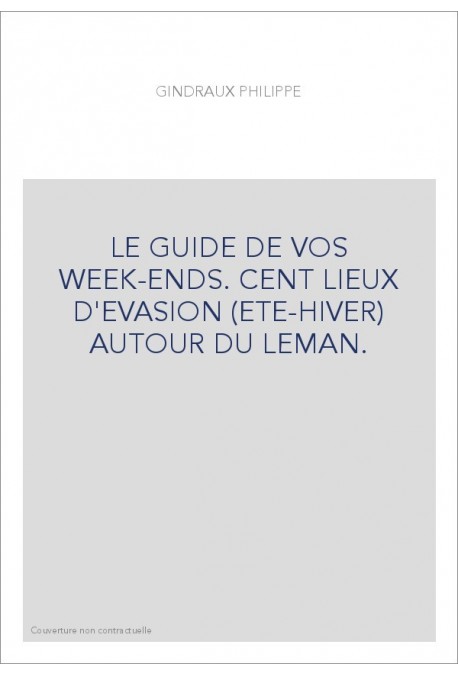 LE GUIDE DE VOS WEEK-ENDS. CENT LIEUX D'EVASION (ETE-HIVER) AUTOUR DU LEMAN.