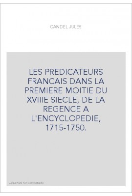 LES PREDICATEURS FRANCAIS DANS LA PREMIERE MOITIE DU XVIIIE SIECLE, DE LA REGENCE A L'ENCYCLOPEDIE, 1715-1750.