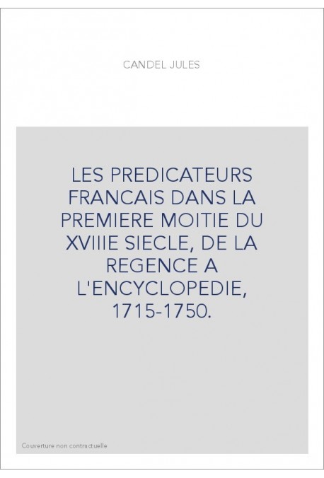 LES PREDICATEURS FRANCAIS DANS LA PREMIERE MOITIE DU XVIIIE SIECLE, DE LA REGENCE A L'ENCYCLOPEDIE, 1715-1750.