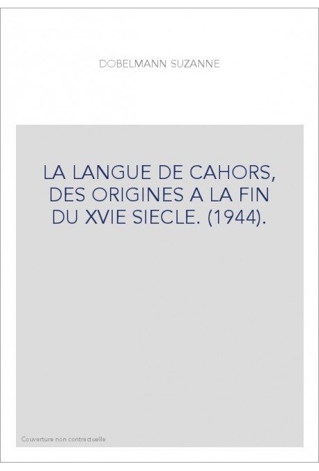 LA LANGUE DE CAHORS, DES ORIGINES A LA FIN DU XVIE SIECLE. (1944).