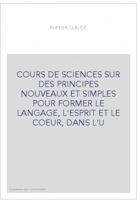 COURS DE SCIENCES SUR DES PRINCIPES NOUVEAUX ET SIMPLES POUR FORMER LE LANGAGE, L'ESPRIT ET LE COEUR, DANS L'U