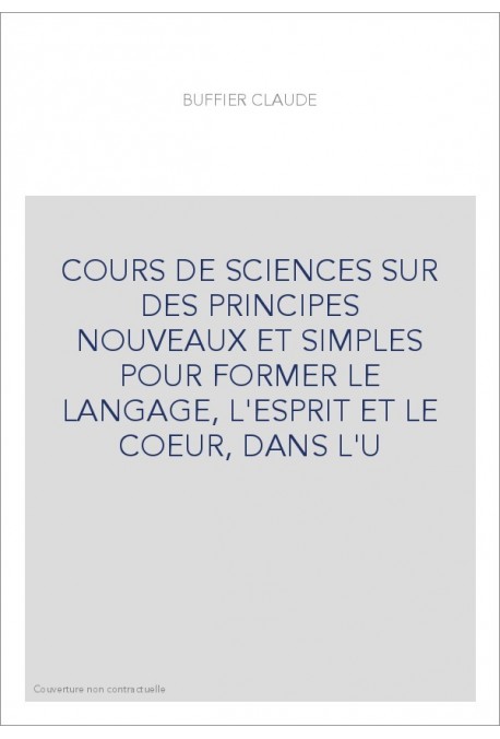 COURS DE SCIENCES SUR DES PRINCIPES NOUVEAUX ET SIMPLES POUR FORMER LE LANGAGE, L'ESPRIT ET LE COEUR, DANS L'U