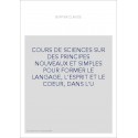 COURS DE SCIENCES SUR DES PRINCIPES NOUVEAUX ET SIMPLES POUR FORMER LE LANGAGE, L'ESPRIT ET LE COEUR, DANS L'U