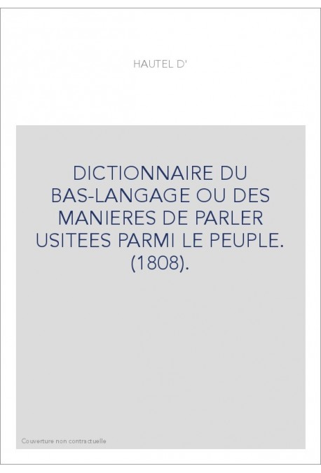 DICTIONNAIRE DU BAS-LANGAGE OU DES MANIERES DE PARLER USITEES PARMI LE PEUPLE. (1808).