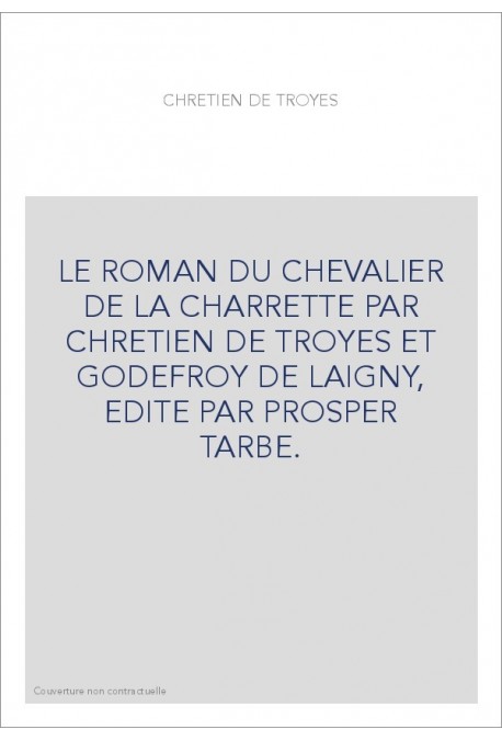 LE ROMAN DU CHEVALIER DE LA CHARRETTE PAR CHRETIEN DE TROYES ET GODEFROY DE LAIGNY, EDITE PAR PROSPER TARBE.