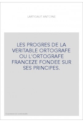 LES PROGRES DE LA VERITABLE ORTOGRAFE OU L'ORTOGRAFE FRANCEZE FONDEE SUR SES PRINCIPES.