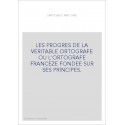 LES PROGRES DE LA VERITABLE ORTOGRAFE OU L'ORTOGRAFE FRANCEZE FONDEE SUR SES PRINCIPES.