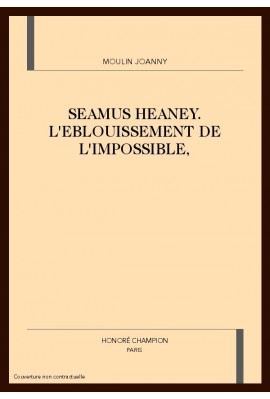 SEAMUS HEANEY. L'EBLOUISSEMENT DE L'IMPOSSIBLE,