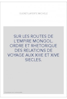 SUR LES ROUTES DE L'EMPIRE MONGOL. ORDRE ET RHETORIQUE DES RELATIONS DE VOYAGE AUX XIIIE ET XIVE SIECLES.