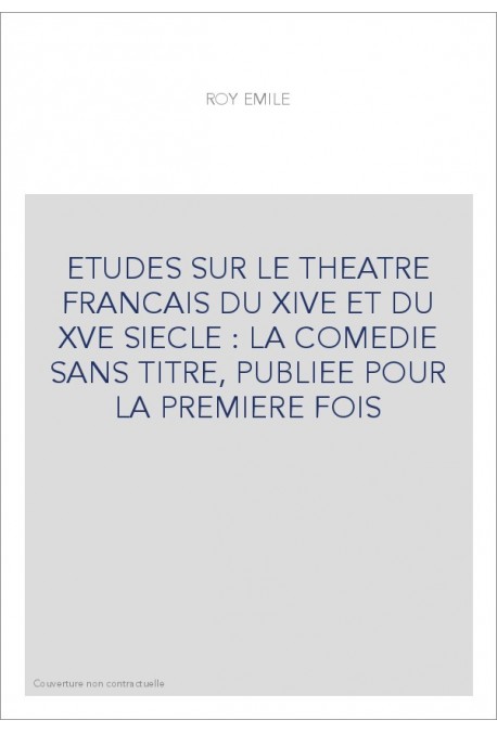 ETUDES SUR LE THEATRE FRANCAIS DU XIVE ET DU XVE SIECLE : LA COMEDIE SANS TITRE, PUBLIEE POUR LA PREMIERE FOIS