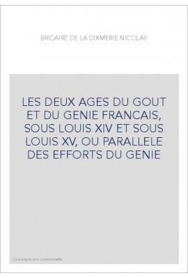 LES DEUX AGES DU GOUT ET DU GENIE FRANCAIS, SOUS LOUIS XIV ET SOUS LOUIS XV, OU PARALLELE DES EFFORTS DU GENIE