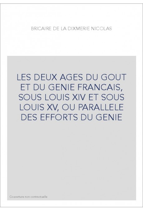 LES DEUX AGES DU GOUT ET DU GENIE FRANCAIS, SOUS LOUIS XIV ET SOUS LOUIS XV, OU PARALLELE DES EFFORTS DU GENIE