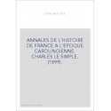 ANNALES DE L'HISTOIRE DE FRANCE A L'EPOQUE CAROLINGIENNE. CHARLES LE SIMPLE. (1899).