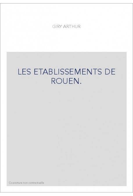 LES ETABLISSEMENTS DE ROUEN. ETUDES SUR L'HISTOIRE DES INSTITUTIONS MUNICIPALES DE ROUEN, FALAISE,