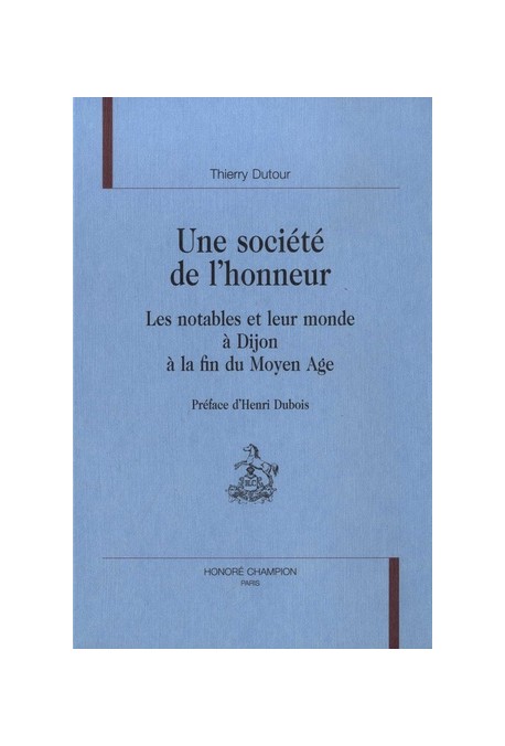 UNE SOCIETE DE L'HONNEUR. LES NOTABLES ET LEUR MONDE A DIJON A LA FIN DU MOYEN AGE. PREFACE D'HENRI DUBOIS.