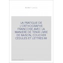 LA PRATIQUE DE L'ORTHOGRAPHE FRANCOISE AVEC LA MANIERE DE TENIR LIVRE DE RAISON, COUCHER CEDULES ET LETTRES MI