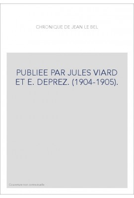 CHRONIQUE DE JEAN LE BEL. PUBLIEE PAR JULES VIARD ET E. DEPREZ. (1904-1905).