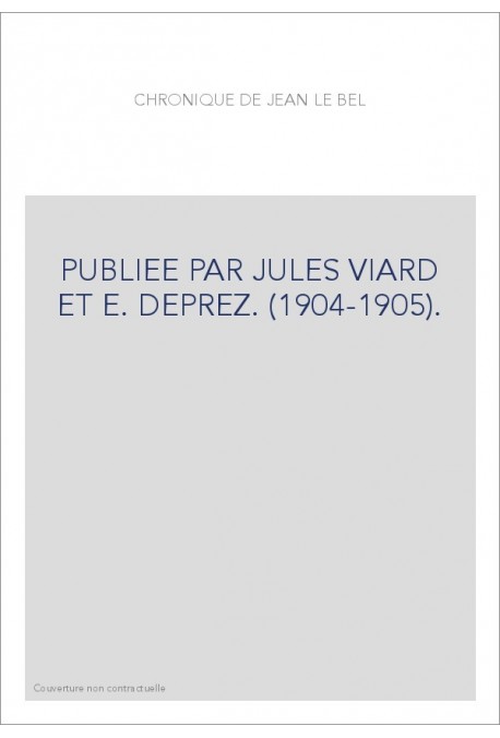 CHRONIQUE DE JEAN LE BEL. PUBLIEE PAR JULES VIARD ET E. DEPREZ. (1904-1905).