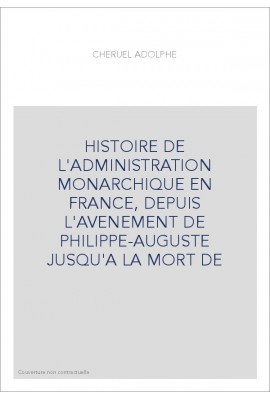 HISTOIRE DE L'ADMINISTRATION MONARCHIQUE EN FRANCE, DEPUIS L'AVENEMENT DE PHILIPPE-AUGUSTE JUSQU'A LA MORT DE