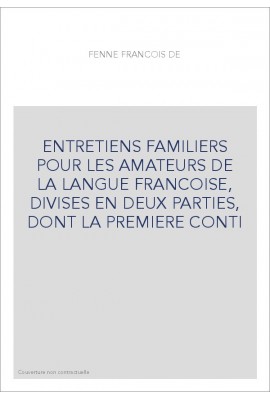 ENTRETIENS FAMILIERS POUR LES AMATEURS DE LA LANGUE FRANCOISE, DIVISES EN DEUX PARTIES, DONT LA PREMIERE CONTI