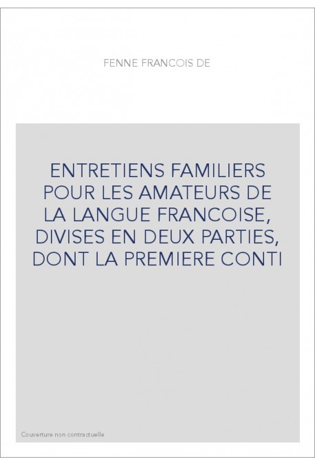 ENTRETIENS FAMILIERS POUR LES AMATEURS DE LA LANGUE FRANCOISE, DIVISES EN DEUX PARTIES, DONT LA PREMIERE CONTI