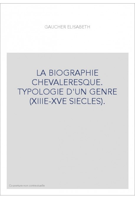 LA BIOGRAPHIE CHEVALERESQUE. TYPOLOGIE D'UN GENRE (XIIIE-XVE SIECLES).