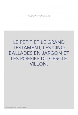 LE PETIT ET LE GRAND TESTAMENT, LES CINQ BALLADES EN JARGON ET LES POESIES DU CERCLE VILLON.