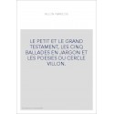 LE PETIT ET LE GRAND TESTAMENT, LES CINQ BALLADES EN JARGON ET LES POESIES DU CERCLE VILLON.