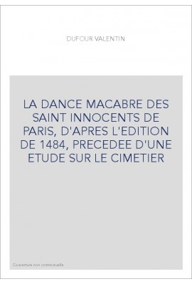 LA DANCE MACABRE DES SAINT INNOCENTS DE PARIS, D'APRES L'EDITION DE 1484, PRECEDEE D'UNE ETUDE SUR LE CIMETIER