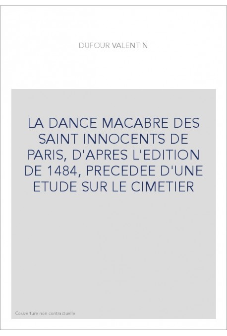 LA DANCE MACABRE DES SAINT INNOCENTS DE PARIS, D'APRES L'EDITION DE 1484, PRECEDEE D'UNE ETUDE SUR LE CIMETIER