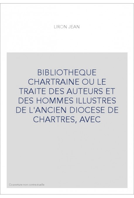 BIBLIOTHEQUE CHARTRAINE OU LE TRAITE DES AUTEURS ET DES HOMMES ILLUSTRES DE L'ANCIEN DIOCESE DE CHARTRES, AVEC