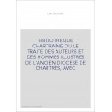 BIBLIOTHEQUE CHARTRAINE OU LE TRAITE DES AUTEURS ET DES HOMMES ILLUSTRES DE L'ANCIEN DIOCESE DE CHARTRES, AVEC