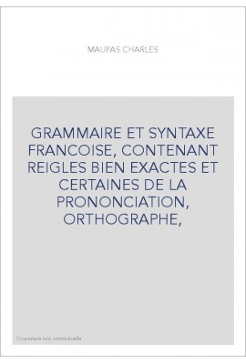 GRAMMAIRE ET SYNTAXE FRANCOISE, CONTENANT REIGLES BIEN EXACTES ET CERTAINES DE LA PRONONCIATION, ORTHOGRAPHE,