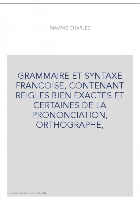 GRAMMAIRE ET SYNTAXE FRANCOISE, CONTENANT REIGLES BIEN EXACTES ET CERTAINES DE LA PRONONCIATION, ORTHOGRAPHE,