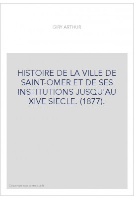 HISTOIRE DE LA VILLE DE SAINT-OMER ET DE SES INSTITUTIONS JUSQU'AU XIVE SIECLE. (1877).