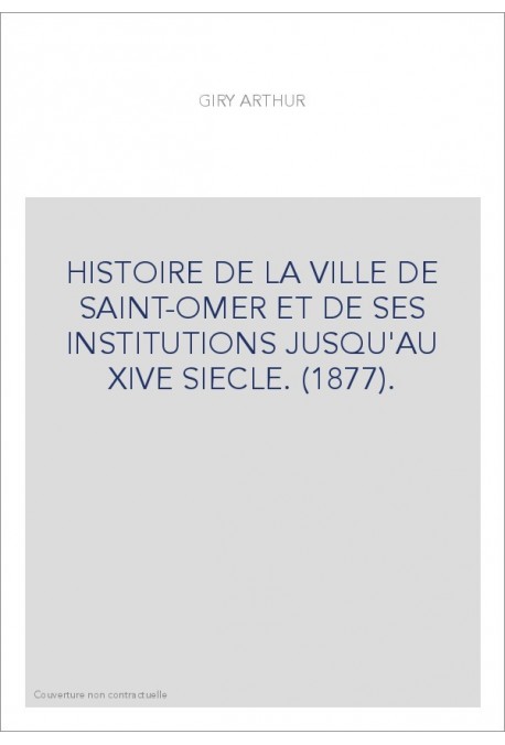 HISTOIRE DE LA VILLE DE SAINT-OMER ET DE SES INSTITUTIONS JUSQU'AU XIVE SIECLE. (1877).