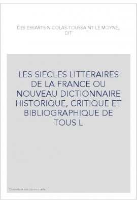 LES SIECLES LITTERAIRES DE LA FRANCE OU NOUVEAU DICTIONNAIRE HISTORIQUE, CRITIQUE ET BIBLIOGRAPHIQUE DE TOUS L