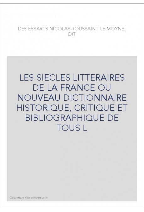 LES SIECLES LITTERAIRES DE LA FRANCE OU NOUVEAU DICTIONNAIRE HISTORIQUE, CRITIQUE ET BIBLIOGRAPHIQUE DE TOUS L