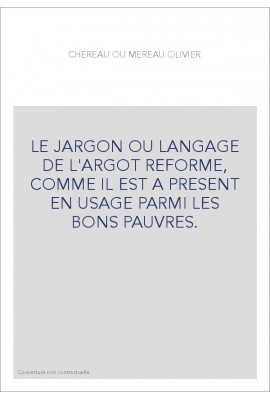 LE JARGON OU LANGAGE DE L'ARGOT REFORME, COMME IL EST A PRESENT EN USAGE PARMI LES BONS PAUVRES.