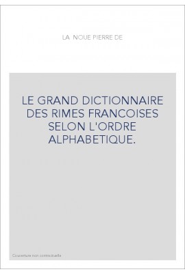 LE GRAND DICTIONNAIRE DES RIMES FRANCOISES SELON L'ORDRE ALPHABETIQUE.