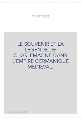 LE SOUVENIR ET LA LEGENDE DE CHARLEMAGNE DANS L'EMPIRE GERMANIQUE MEDIEVAL.