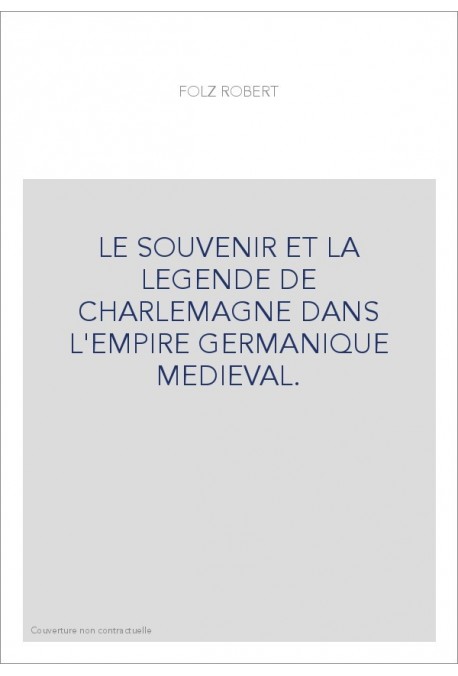 LE SOUVENIR ET LA LEGENDE DE CHARLEMAGNE DANS L'EMPIRE GERMANIQUE MEDIEVAL.