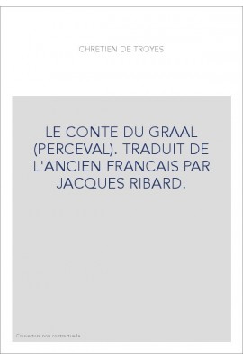 LE CONTE DU GRAAL (PERCEVAL). TRADUIT EN FRANCAIS MODERNE PAR JACQUES RIBARD.