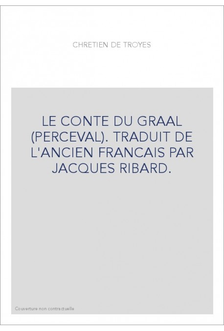 LE CONTE DU GRAAL (PERCEVAL). TRADUIT EN FRANCAIS MODERNE PAR JACQUES RIBARD.