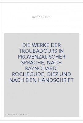 DIE WERKE DER TROUBADOURS IN PROVENZALISCHER SPRACHE, NACH RAYNOUARD, ROCHEGUDE, DIEZ UND NACH DEN HANDSCHRIFT