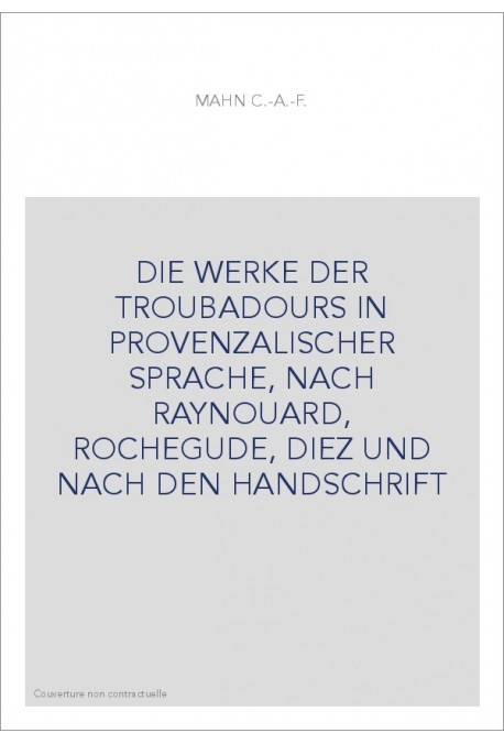 DIE WERKE DER TROUBADOURS IN PROVENZALISCHER SPRACHE, NACH RAYNOUARD, ROCHEGUDE, DIEZ UND NACH DEN HANDSCHRIFT