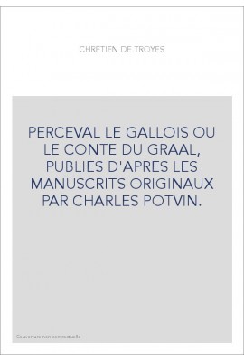 PERCEVAL LE GALLOIS OU LE CONTE DU GRAAL, PUBLIES D'APRES LES MANUSCRITS ORIGINAUX PAR CHARLES POTVIN.