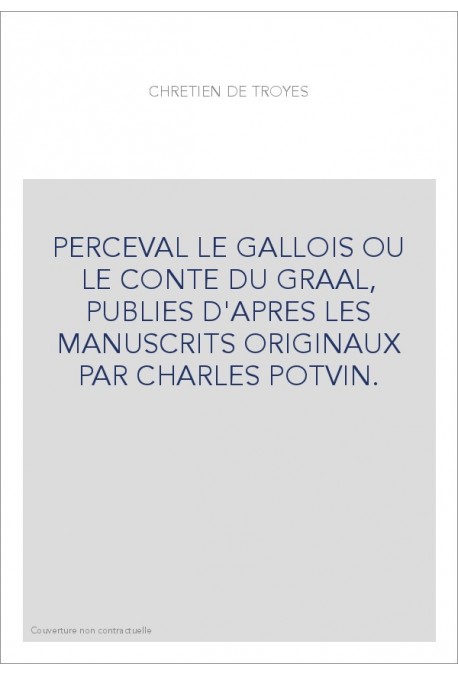 PERCEVAL LE GALLOIS OU LE CONTE DU GRAAL, PUBLIES D'APRES LES MANUSCRITS ORIGINAUX PAR CHARLES POTVIN.