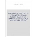 PERCEVAL LE GALLOIS OU LE CONTE DU GRAAL, PUBLIES D'APRES LES MANUSCRITS ORIGINAUX PAR CHARLES POTVIN.